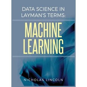 Data Science in Layman's Terms: Machine Learning [Hardcover] Lincoln, Nicholas